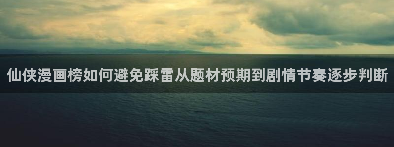 樱花日语培训课程:仙侠漫画榜如何避免踩雷从题材预期到剧情节奏逐步判断