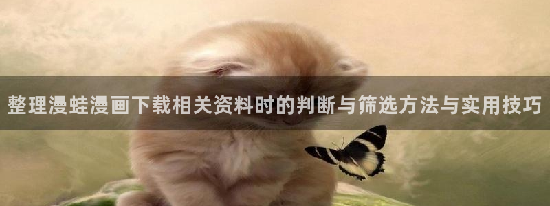 樱花日语词汇大全：整理漫蛙漫画下载相关资料时的判断与筛选方法与实用技巧