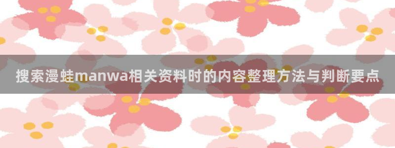 樱花日语入门教材:搜索漫蛙manwa相关资料时的内容整理方法与判断要点