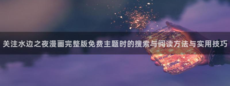 樱花日语语法：关注水边之夜漫画完整版免费主题时的搜索与阅读方法与实用技巧